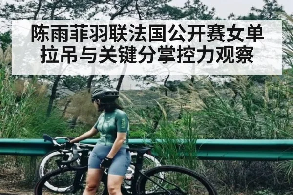 陈雨菲羽联法国公开赛女单拉吊与关键分掌控力观察